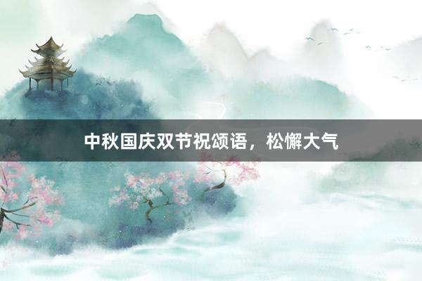 中秋国庆双节祝颂语，松懈大气
