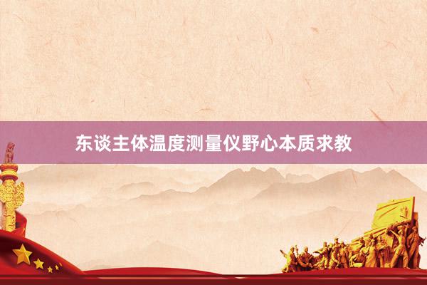 东谈主体温度测量仪野心本质求教