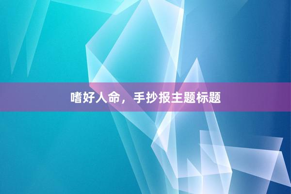 嗜好人命，手抄报主题标题