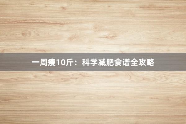 一周瘦10斤：科学减肥食谱全攻略