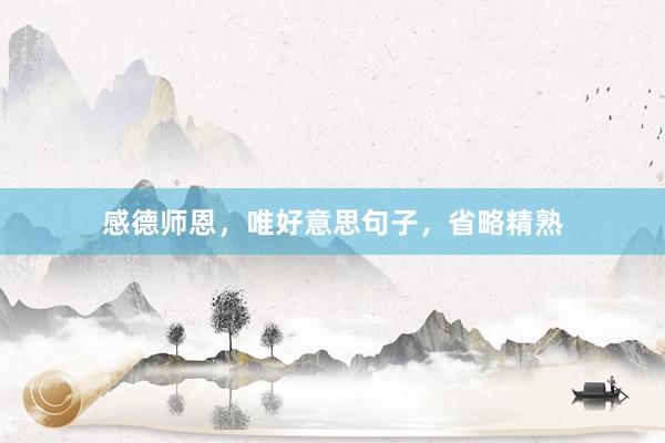 感德师恩，唯好意思句子，省略精熟